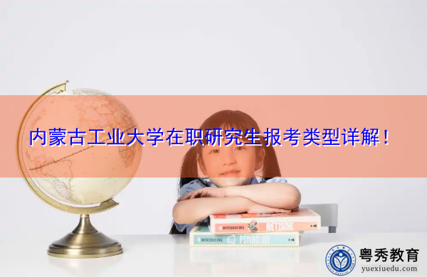 内蒙古工业大学在职研究生报考类型详解！