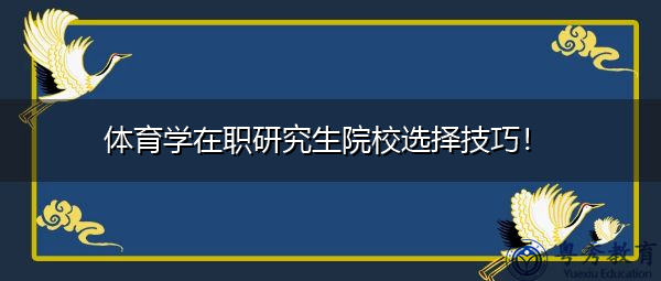 体育学在职研究生院校选择技巧! 体育学在职研究生院校选择技巧!
