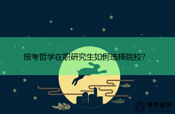 报考哲学在职研究生如何选择院校? 报考哲学在职研究生如何选择院校?