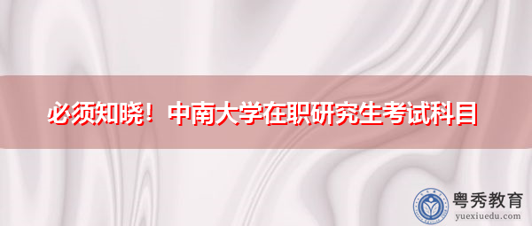 必须知晓！中南大学在职研究生考试科目