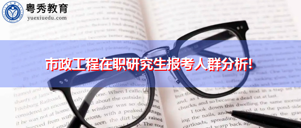 市政工程在职研究生报考人群分析! 市政工程在职研究生报考人群分析!