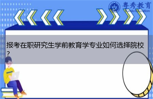 报考在职研究生学前教育学专业如何选择院校？