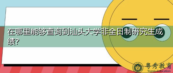 在哪里能够查询到汕头大学非全日制研究生成绩? 在哪里能够查询到汕头大学非全日制研究生成绩?