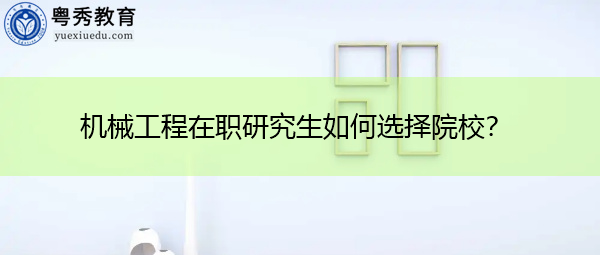 机械工程在职研究生如何选择院校？