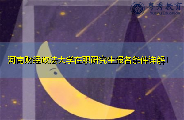 河南财经政法大学在职研究生报名条件详解! 河南财经政法大学在职研究生报名条件详解!