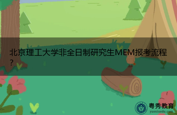 北京理工大学非全日制研究生MEM报考流程? 北京理工大学非全日制研究生MEM报考流程?