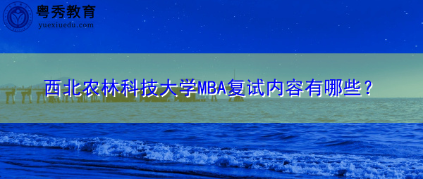 西北农林科技大学MBA复试内容有哪些? 西北农林科技大学MBA复试内容有哪些?