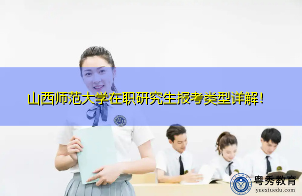 山西师范大学在职研究生报考类型详解! 山西师范大学在职研究生报考类型详解!