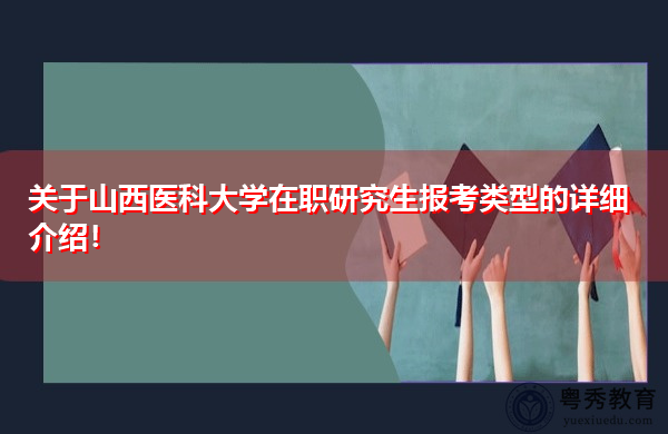 关于山西医科大学在职研究生报考类型的详细介绍! 关于山西医科大学在职研究生报考类型的详细介绍!