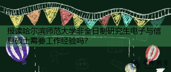 报读哈尔滨师范大学非全日制研究生电子与信息硕士需要工作经验吗？