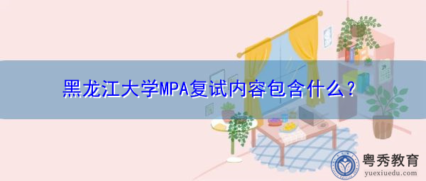 黑龙江大学MPA复试内容包含什么? 黑龙江大学MPA复试内容包含什么?