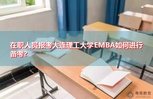 在职人员报考大连理工大学EMBA如何进行备考? 在职人员报考大连理工大学EMBA如何进行备考?