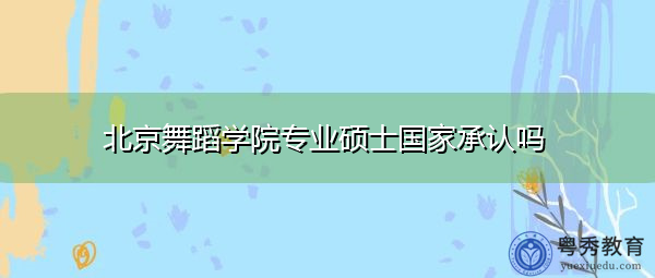 北京舞蹈学院专业硕士国家承认吗
