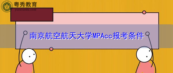 南京航空航天大学MPAcc报考条件 南京航空航天大学MPAcc报考条件