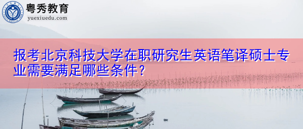 报考北京科技大学在职研究生英语笔译硕士专业需要满足哪些条件？