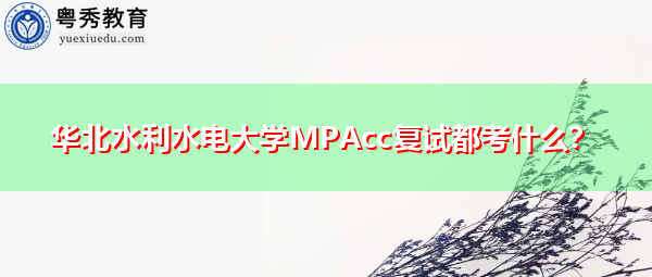 华北水利水电大学MPAcc复试都考什么？