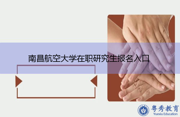南昌航空大学在职研究生报名入口 南昌航空大学在职研究生报名入口