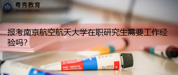 报考南京航空航天大学在职研究生需要工作经验吗？