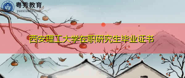西安理工大学在职研究生毕业证书 西安理工大学在职研究生毕业证书