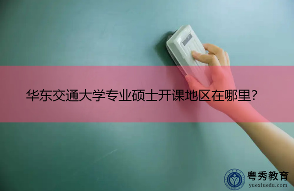 华东交通大学专业硕士开课地区在哪里？