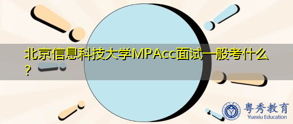 北京信息科技大学MPAcc面试一般考什么? 北京信息科技大学MPAcc面试一般考什么?