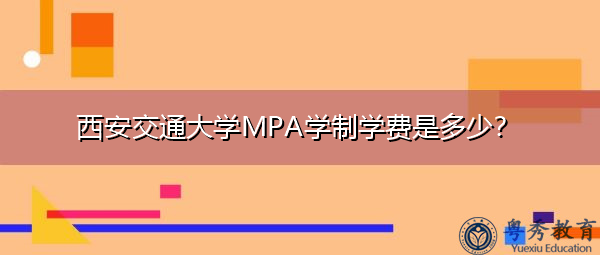 西安交通大学MPA学制学费是多少? 西安交通大学MPA学制学费是多少?