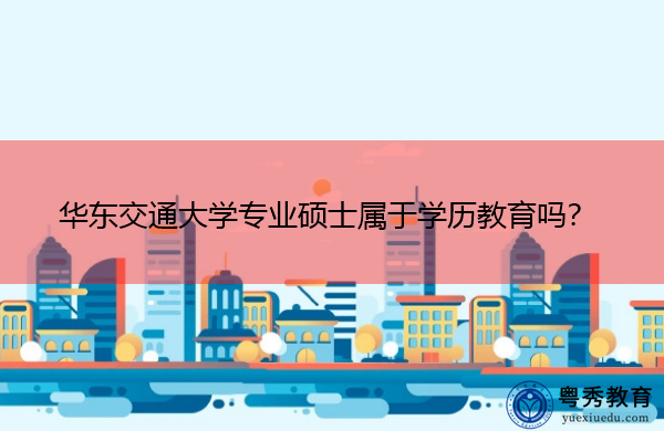 华东交通大学专业硕士属于学历教育吗？
