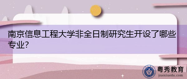 南京信息工程大学非全日制研究生开设了哪些专业？