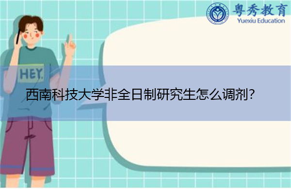 西南科技大学非全日制研究生怎么调剂? 西南科技大学非全日制研究生怎么调剂?
