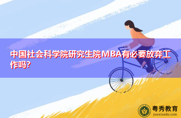 中国社会科学院研究生院MBA有必要放弃工作吗? 中国社会科学院研究生院MBA有必要放弃工作吗?