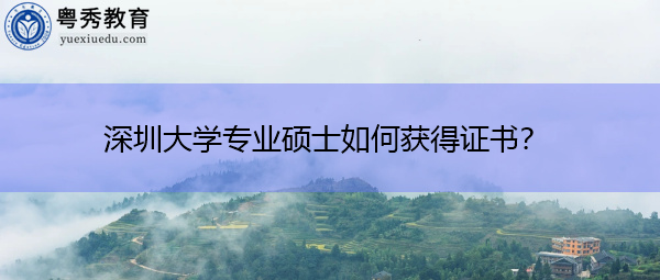 深圳大学专业硕士如何获得证书? 深圳大学专业硕士如何获得证书?