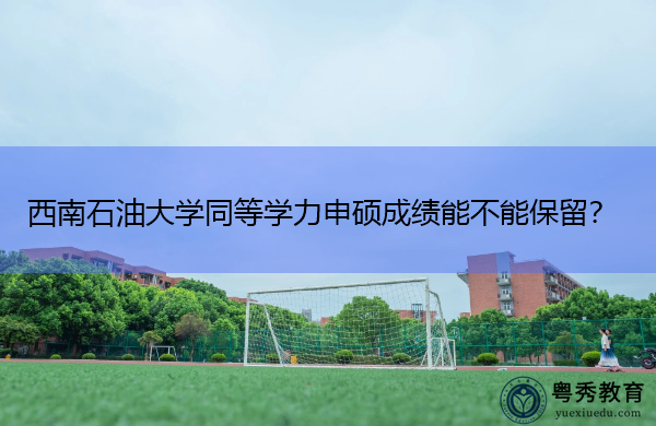西南石油大学同等学力申硕成绩能不能保留？