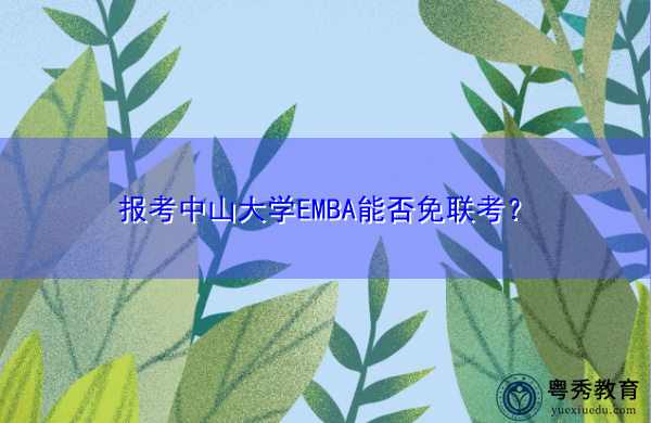 报考中山大学EMBA能否免联考? 报考中山大学EMBA能否免联考?