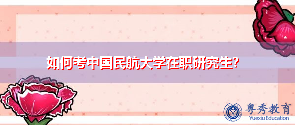 如何考中国民航大学在职研究生? 如何考中国民航大学在职研究生?