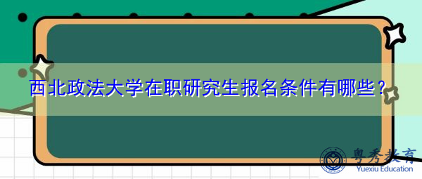 西北政法大学在职研究生报名条件有哪些？