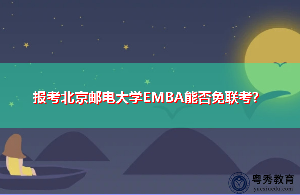 报考北京邮电大学EMBA能否免联考? 报考北京邮电大学EMBA能否免联考?