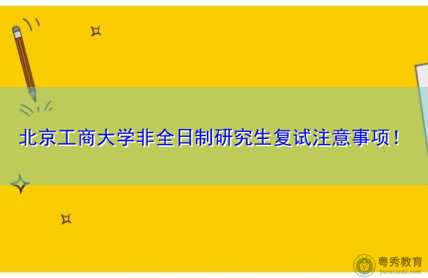 北京工商大学非全日制研究生复试注意事项！