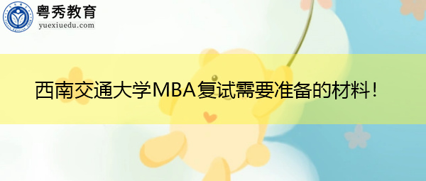 西南交通大学MBA复试需要准备的材料! 西南交通大学MBA复试需要准备的材料!