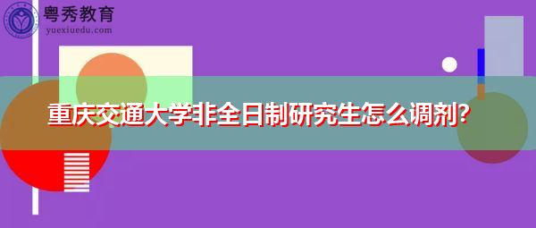重庆交通大学非全日制研究生怎么调剂? 重庆交通大学非全日制研究生怎么调剂?