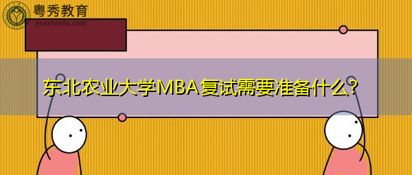 东北农业大学MBA复试需要准备什么? 东北农业大学MBA复试需要准备什么?