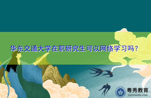 华东交通大学在职研究生可以网络学习吗? 华东交通大学在职研究生可以网络学习吗?