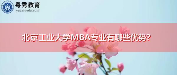 北京工业大学MBA专业有哪些优势? 北京工业大学MBA专业有哪些优势?