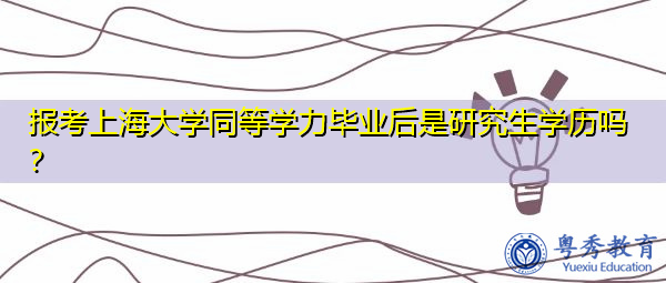 报考上海大学同等学力毕业后是研究生学历吗? 报考上海大学同等学力毕业后是研究生学历吗?