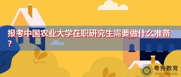 报考中国农业大学在职研究生需要做什么准备? 报考中国农业大学在职研究生需要做什么准备?