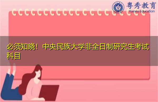 必须知晓!中央民族大学非全日制研究生考试科目 必须知晓!中央民族大学非全日制研究生考试科目