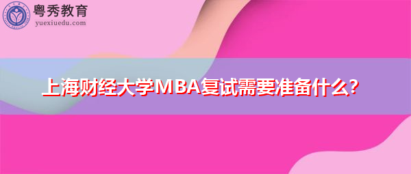 上海财经大学MBA复试需要准备什么? 上海财经大学MBA复试需要准备什么?
