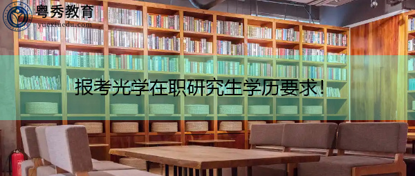 报考光学在职研究生学历要求! 报考光学在职研究生学历要求!
