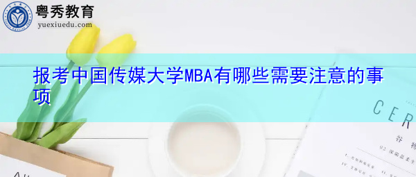 报考中国传媒大学MBA有哪些需要注意的事项 报考中国传媒大学MBA有哪些需要注意的事项