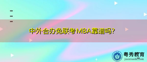中外合办免联考MBA靠谱吗? 中外合办免联考MBA靠谱吗?