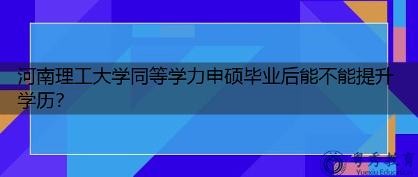 河南理工大学同等学力申硕毕业后能不能提升学历? 河南理工大学同等学力申硕毕业后能不能提升学历?